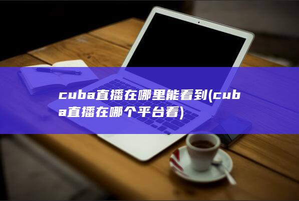 cuba直播在哪个平台看